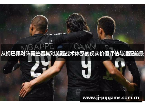 从姆巴佩对阵荷兰看其对英超战术体系的现实价值评估与适配前景 从姆巴佩对阵荷兰看其对英超战术体系的现实价值评估与适配前景